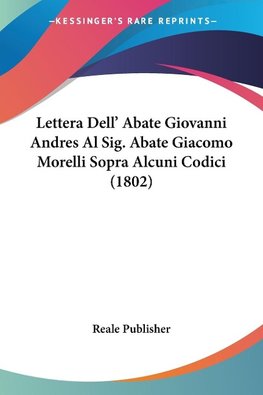 Lettera Dell' Abate Giovanni Andres Al Sig. Abate Giacomo Morelli Sopra Alcuni Codici (1802)