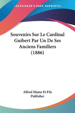 Souvenirs Sur Le Cardinal Guibert Par Un De Ses Anciens Familiers (1886)