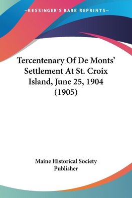 Tercentenary Of De Monts' Settlement At St. Croix Island, June 25, 1904 (1905)