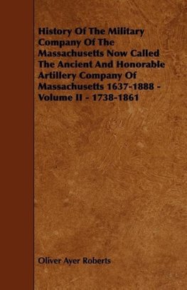 History of the Military Company of the Massachusetts Now Called the Ancient and Honorable Artillery Company of Massachusetts 1637-1888 - Volume II - 1