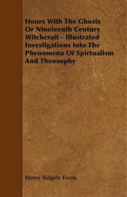 Hours With The Ghosts Or Nineteenth Century Witchcraft - Illustrated Investigations Into The Phenomena Of Spirtualism And Theosophy