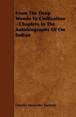 From The Deep Woods To Civilization - Chapters In The Autobiography Of On Indian