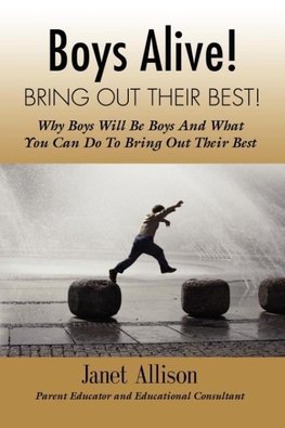 Boys Alive! Bring Out Their Best! Why 'boys will be boys' and how you can guide them to be their best at home and at school.