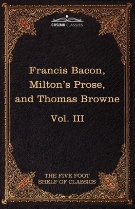 Essays, Civil and Moral & the New Atlantis by Francis Bacon; Aeropagitica & Tractate of Education by John Milton; Religio Medici by Sir Thomas Browne