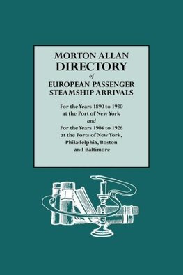 Morton Allan Directory of European Passenger Steamship Arrivals for the Years 1890-1930 at the Port of New York, and for the Years 1904-1926 at the Po