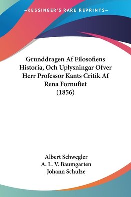 Grunddragen Af Filosofiens Historia, Och Uplysningar Ofver Herr Professor Kants Critik Af Rena Fornuftet (1856)