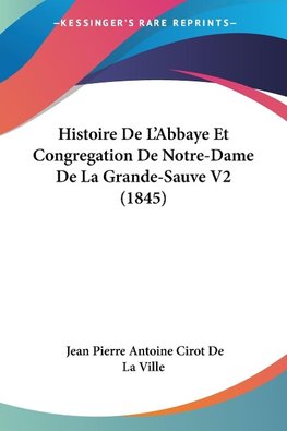 Histoire De L'Abbaye Et Congregation De Notre-Dame De La Grande-Sauve V2 (1845)