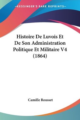 Histoire De Luvois Et De Son Administration Politique Et Militaire V4 (1864)