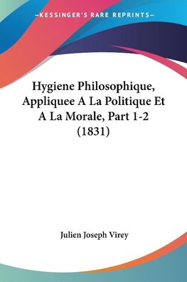 Hygiene Philosophique, Appliquee A La Politique Et A La Morale, Part 1-2 (1831)