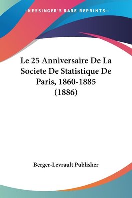 Le 25 Anniversaire De La Societe De Statistique De Paris, 1860-1885 (1886)