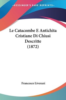 Le Catacombe E Antichita Cristiane Di Chiusi Descritte (1872)