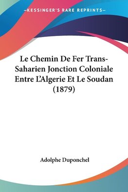 Le Chemin De Fer Trans-Saharien Jonction Coloniale Entre L'Algerie Et Le Soudan (1879)