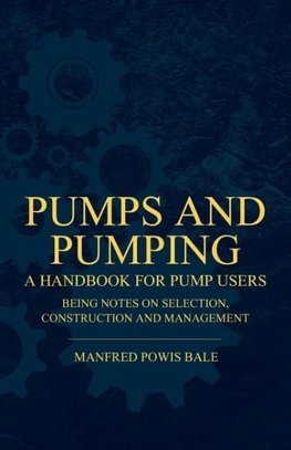 Pumps and Pumping - A Handbook For Pump Users Being Notes On Selection, Construction And Management