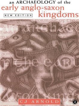 Arnold, C: Archaeology of the Early Anglo-Saxon Kingdoms