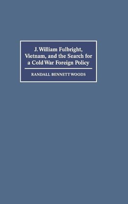 J. William Fulbright, Vietnam, and the Search for a Cold War Foreign             Policy