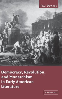 Democracy, Revolution, and Monarchism in Early American Literature