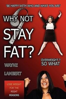 Why Not Stay Fat? - Overweight? So What. 'be Happy with Who and What You Are'