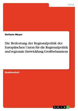 Die Bedeutung der Regionalpolitik der  Europäischen Union für die Regionalpolitik und regionale Entwicklung Großbritanniens