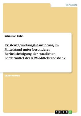 Existenzgründungsfinanzierung im Mittelstand unter besonderer Berücksichtigung der staatlichen Fördermittel der KfW-Mittelstandsbank