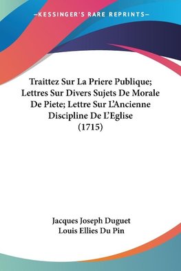 Traittez Sur La Priere Publique; Lettres Sur Divers Sujets De Morale De Piete; Lettre Sur L'Ancienne Discipline De L'Eglise (1715)