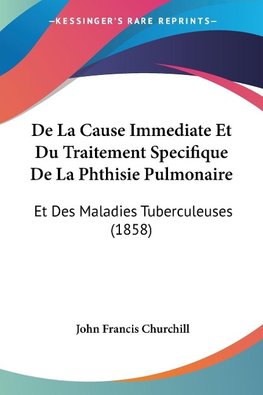 De La Cause Immediate Et Du Traitement Specifique De La Phthisie Pulmonaire