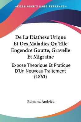 De La Diathese Urique Et Des Maladies Qu'Elle Engendre Goutte, Gravelle Et Migraine