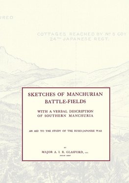 SKETCHES OF MANCHURIAN BATTLE-FIELDSWith a verbal description of Southern Manchuria - An Aid to the Study of the Russo-Japanese war