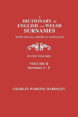 A Dictionary of English and Welsh Surnames, with Special American Instances. In Two Volumes. Volume II, Surnames J-Z