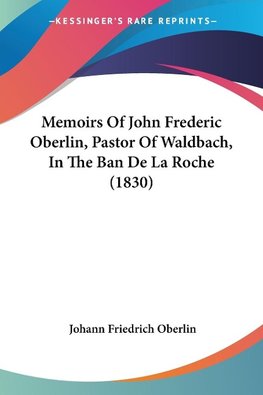 Memoirs Of John Frederic Oberlin, Pastor Of Waldbach, In The Ban De La Roche (1830)