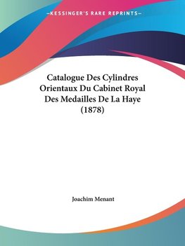 Catalogue Des Cylindres Orientaux Du Cabinet Royal Des Medailles De La Haye (1878)