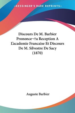 Discours De M. Barbier Prononcea Reception A L'academie Francaise Et Discours De M. Silvestre De Sacy (1870)