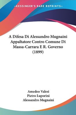 A Difesa Di Alessandro Mugnaini Appaltatore Contro Comune Di Massa-Carrara E R. Governo (1899)