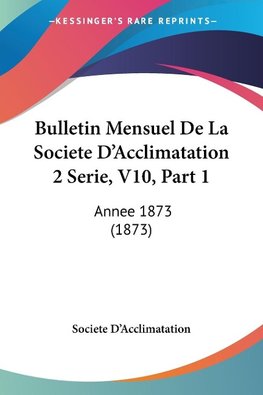 Bulletin Mensuel De La Societe D'Acclimatation 2 Serie, V10, Part 1