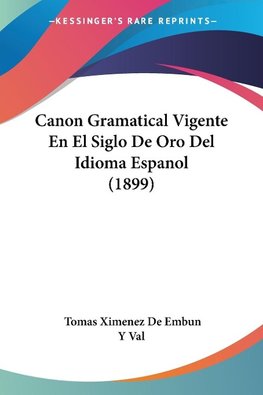 Canon Gramatical Vigente En El Siglo De Oro Del Idioma Espanol (1899)