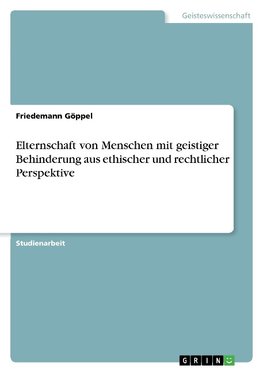 Elternschaft von Menschen mit geistiger Behinderung aus ethischer und rechtlicher Perspektive