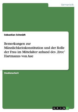 Bemerkungen zur Männlichkeitskonstitution und der Rolle der Frau im Mittelalter anhand des ,Erec' Hartmanns von Aue