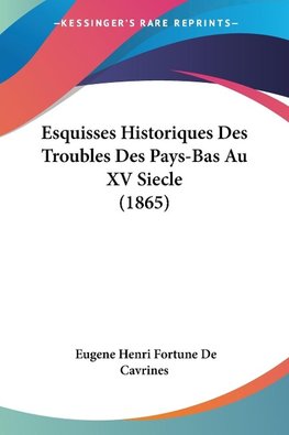 Esquisses Historiques Des Troubles Des Pays-Bas Au XV Siecle (1865)