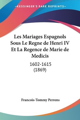 Les Mariages Espagnols Sous Le Regne de Henri IV Et La Regence de Marie de Medicis