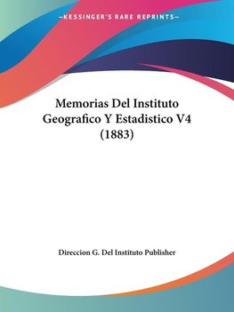 Memorias Del Instituto Geografico Y Estadistico V4 (1883)