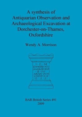 A synthesis of Antiquarian Observation and Archaeological Excavation at Dorchester-on-Thames, Oxfordshire