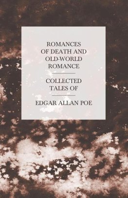 Romances of Death and Old-World Romance - Collected Tales of Edgar Allan Poe