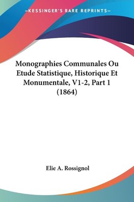 Monographies Communales Ou Etude Statistique, Historique Et Monumentale, V1-2, Part 1 (1864)