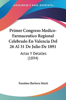 Primer Congreso Medico-Farmaceutico Regional Celebrado En Valencia Del 26 Al 31 De Julio De 1891