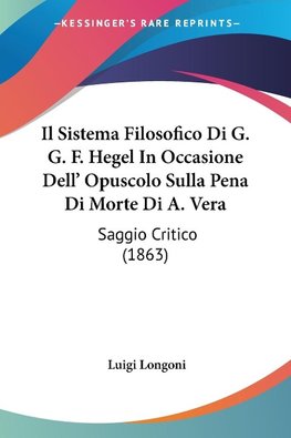 Il Sistema Filosofico Di G. G. F. Hegel In Occasione Dell' Opuscolo Sulla Pena Di Morte Di A. Vera