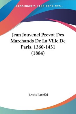 Jean Jouvenel Prevot Des Marchands De La Ville De Paris, 1360-1431 (1884)