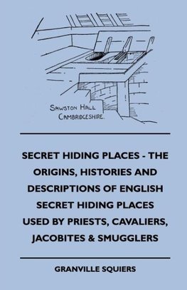 Secret Hiding Places - The Origins, Histories And Descriptions Of English Secret Hiding Places Used By Priests, Cavaliers, Jacobites & Smugglers