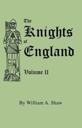 The Knights of England. A Complete Record from the Earliest Time to the Present Day of the Knights of all the Orders of Chivalry in England, Scotland, and Ireland, and of Knights Bachelors. Volume II. (Includes Index to Volumes I & II)