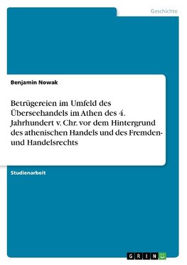 Betrügereien im Umfeld des Überseehandels im Athen des 4. Jahrhundert v. Chr. vor dem Hintergrund des athenischen Handels und des Fremden- und Handelsrechts