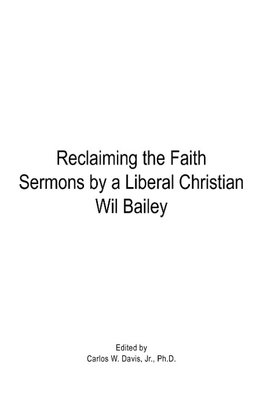 Reclaiming the Faith Sermons by a Liberal Christian Wil Bailey