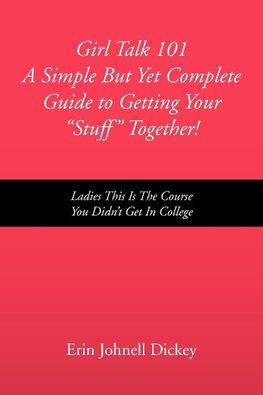 Girl Talk 101 a Simple But Yet Complete Guide to Getting Your ''Stuff'' Together!